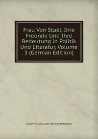 Frau Von Stael, Ihre Freunde Und Ihre Bedeutung in Politik Und Literatur, Volume 3 (German Edition)