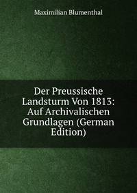 Der Preussische Landsturm Von 1813: Auf Archivalischen Grundlagen (German Edition)