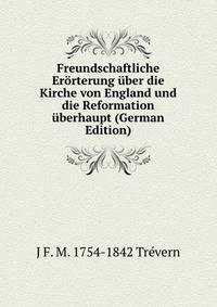 Freundschaftliche Erorterung uber die Kirche von England und die Reformation uberhaupt (German Edition)