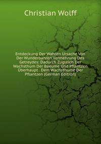 Entdeckung Der Wahren Ursache Von Der Wunderbahren Vermehrung Des Getreydes: Dadurch Zugleich Der Wachsthum Der Baeume Und Pflantzen Uberhaupt . Dem Wachsthume Der Pflantzen (German Edition)