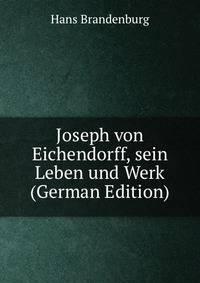 Joseph von Eichendorff, sein Leben und Werk (German Edition)