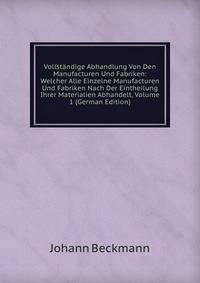 Vollstandige Abhandlung Von Den Manufacturen Und Fabriken: Welcher Alle Einzelne Manufacturen Und Fabriken Nach Der Eintheilung Ihrer Materialien Abhandelt, Volume 1 (German Edition)