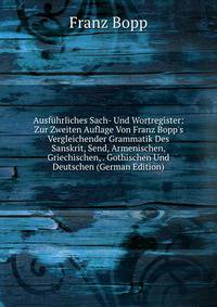 Ausf?hrliches Sach- Und Wortregister: Zur Zweiten Auflage Von Franz Bopp's Vergleichender Grammatik Des Sanskrit, Send, Armenischen, Griechischen, . Gothischen Und Deutschen (German Edition)