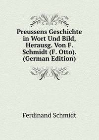 Preussens Geschichte in Wort Und Bild, Herausg. Von F. Schmidt (F. Otto). (German Edition)