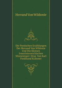 Die Poetischen Erzahlungen Der Herrand Von Wildonie Und Die Kleinen Innerosterreichischen Minnesinger: Hrsg. Von Karl Ferdinand Kummer