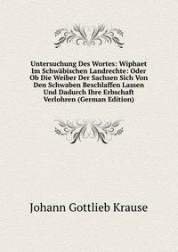 Untersuchung Des Wortes: Wiphaet Im Schwabischen Landrechte: Oder Ob Die Weiber Der Sachsen Sich Von Den Schwaben Beschlaffen Lassen Und Dadurch Ihre Erbschaft Verlohren (German Edition)