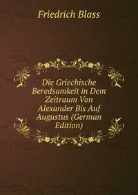 Die Griechische Beredsamkeit in Dem Zeitraum Von Alexander Bis Auf Augustus (German Edition)