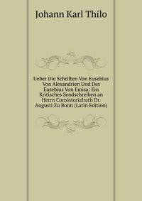 Ueber Die Schriften Von Eusebius Von Alexandrien Und Des Eusebius Von Emisa: Ein Kritisches Sendschreiben an Herrn Consistorialrath Dr. Augusti Zu Bonn (Latin Edition)