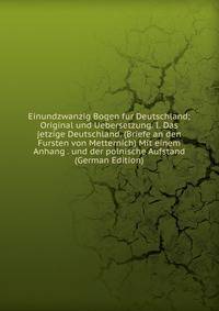 Einundzwanzig Bogen fur Deutschland; Original und Uebersetzung. I. Das jetzige Deutschland. (Briefe an den Fursten von Metternich) Mit einem Anhang . und der polnische Aufstand (German Edition)