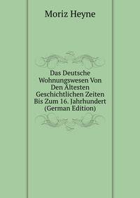Das Deutsche Wohnungswesen Von Den Altesten Geschichtlichen Zeiten Bis Zum 16. Jahrhundert (German Edition)