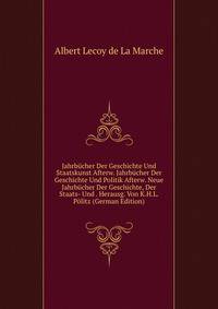 Jahrbucher Der Geschichte Und Staatskunst Afterw. Jahrbucher Der Geschichte Und Politik Afterw. Neue Jahrbucher Der Geschichte, Der Staats- Und . Herausg. Von K.H.L. Politz (German Edition)