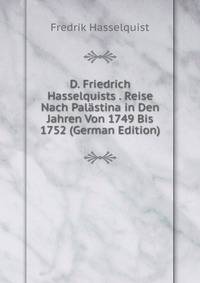 D. Friedrich Hasselquists . Reise Nach Palastina in Den Jahren Von 1749 Bis 1752 (German Edition)