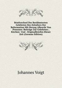 Briefwechsel Der Beruhmtesten Gelehrten Des Zeitalters Der Reformation Mit Herzog Albrecht Von Preussen: Beitrage Zur Gelehrten-, Kirchen- Und . Originalbriefen Dieser Zeit (German Edition)