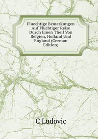 Fluechtige Bemerkungen Auf Fluchtiger Reise Durch Einen Theil Von Belgien, Holland Und England (German Edition)
