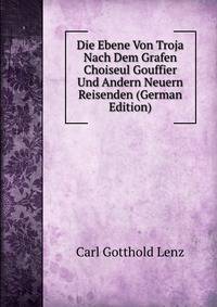 Die Ebene Von Troja Nach Dem Grafen Choiseul Gouffier Und Andern Neuern Reisenden (German Edition)