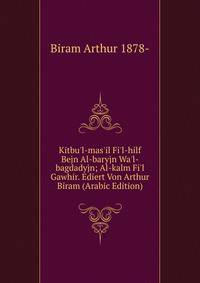 Kitbu'l-mas'il Fi'l-hilf Bejn Al-baryjn Wa'l-bagdadyjn; Al-kalm Fi'l Gawhir. Ediert Von Arthur Biram (Arabic Edition)