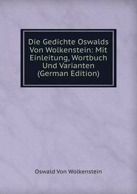 Die Gedichte Oswalds Von Wolkenstein: Mit Einleitung, Wortbuch Und Varianten (German Edition)