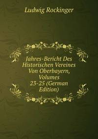 Jahres-Bericht Des Historischen Vereines Von Oberbayern, Volumes 23-25 (German Edition)