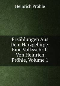 Erzahlungen Aus Dem Harzgebirge: Eine Volksschrift Von Heinrich Prohle, Volume 1