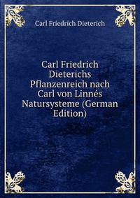 Carl Friedrich Dieterichs Pflanzenreich nach Carl von Linnes Natursysteme (German Edition)