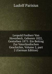 Leopold Freiherr Von Hoverbeck, Geboren 1822, Gestorben 1875: Ein Beitrag Zur Vaterl?ndischen Geschichte, Volume 2, part 2 (German Edition)