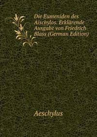 Die Eumeniden des Aischylos. Erklarende Ausgabe von Friedrich Blass (German Edition)