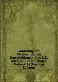 Sammlung Von Civilrechtlichen Entscheidungen Des K.K. Obersten Gerichtshofes, Volume 34 (German Edition)