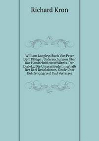 William Langleys Buch Von Peter Dem Pfluger: Untersuchungen Uber Das Handschriftenverhaltnis, Den Dialekt, Die Unterschiede Innerhalb Der Drei Redaktionen, Sowie Uber Entstehungszeit Und Verfasser