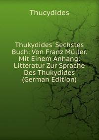 Thukydides' Sechstes Buch: Von Franz M?ller. Mit Einem Anhang: Litteratur Zur Sprache Des Thukydides (German Edition)