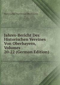 Jahres-Bericht Des Historischen Vereines Von Oberbayern, Volumes 20-22 (German Edition)