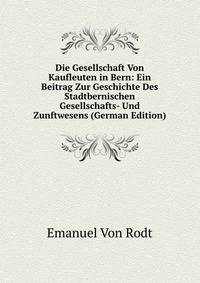 Die Gesellschaft Von Kaufleuten in Bern: Ein Beitrag Zur Geschichte Des Stadtbernischen Gesellschafts- Und Zunftwesens (German Edition)