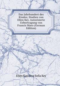 Das Jahrhundert des Kindes; Studien von Ellen Key. Autorisierte Uebertragung von Francis Maro (German Edition)