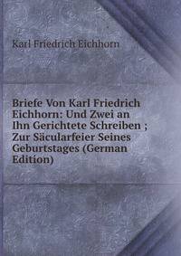 Briefe Von Karl Friedrich Eichhorn: Und Zwei an Ihn Gerichtete Schreiben ; Zur Sacularfeier Seines Geburtstages (German Edition)