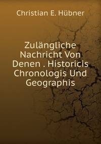 Zulangliche Nachricht Von Denen . Historicis Chronologis Und Geographis