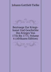 Beytraege Zur Kriegs-kunst Und Geschichte Des Krieges Von 1756 Bis 1775, Volume 6 (Afrikaans Edition)
