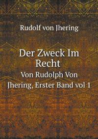 Der Zweck Im Recht. Von Rudolph Von Jhering, Erster Band vol 1