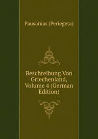 Beschreibung Von Griechenland, Volume 4 (German Edition)