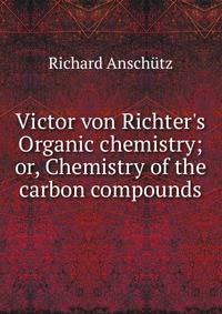Victor von Richter's Organic chemistry; or, Chemistry of the carbon compounds