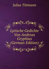 Lyrische Gedichte Von Andreas Gryphius (German Edition)