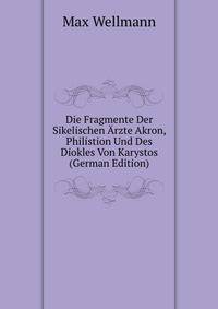 Die Fragmente Der Sikelischen Arzte Akron, Philistion Und Des Diokles Von Karystos (German Edition)
