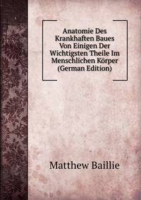 Anatomie Des Krankhaften Baues Von Einigen Der Wichtigsten Theile Im Menschlichen Korper (German Edition)