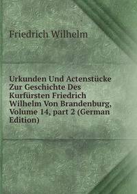Urkunden Und Actenst?cke Zur Geschichte Des Kurf?rsten Friedrich Wilhelm Von Brandenburg, Volume 14, part 2 (German Edition)