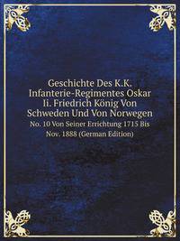Geschichte Des K.K. Infanterie-Regimentes Oskar Ii. Friedrich Knig Von Schweden Und Von Norwegen. No. 10 Von Seiner Errichtung I Theil 1715-1815