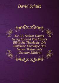 Dr.I.E. Doktor Daniel Georg Conrad Von C?lln's Biblische Theologie: Die Biblische Theologie Des Neuen Testaments (German Edition)