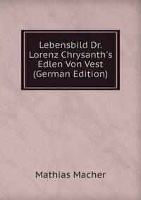 Lebensbild Dr. Lorenz Chrysanth's Edlen Von Vest (German Edition)
