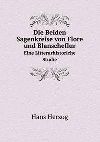 Die Beiden Sagenkreise von Flore und Blanscheflur. Eine Litterarhistoriche Studie