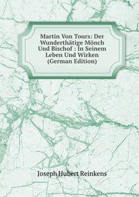 Martin Von Tours: Der Wunderthatige Monch Und Bischof : In Seinem Leben Und Wirken (German Edition)