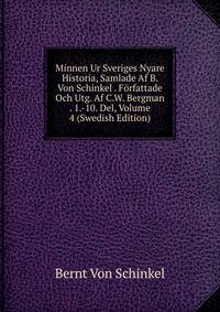 Minnen Ur Sveriges Nyare Historia, Samlade Af B. Von Schinkel . Forfattade Och Utg. Af C.W. Bergman . 1.-10. Del, Volume 4 (Swedish Edition)
