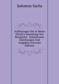 Aufl?sungen Der in Meier Hirsch's Sammlung Von Beispielen &amp; Enthaltenen Gleichungen Und Aufgaben (German Edition)