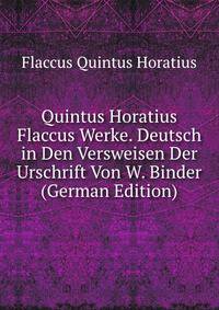 Quintus Horatius Flaccus Werke. Deutsch in Den Versweisen Der Urschrift Von W. Binder (German Edition)